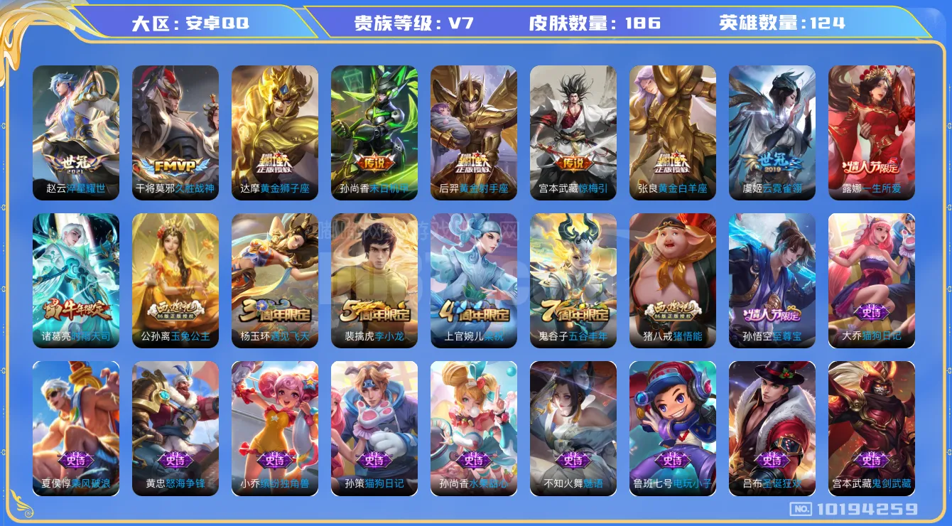 [10194259]V7 9传说 124英雄 186皮肤 可修改实名 传说皮：黄金狮子座,黄金射手座,黄金白羊座,末日机甲-孙尚香(绿蚂蚱),云霓雀翎,淬星耀世,久胜战神,惊梅引 珍宝阁皮：蔷薇恋人 限定皮：至尊宝,时雨天司(水龙头),遇见飞天,五谷丰年,梁祝,李小龙,猪悟能,一生所爱,玉兔公主 史诗皮：星界特工,芈月浮光幕影,怒海争锋,电玩小子(小书包),特工魅影,千年之狐,冰冠公主,魅语,猫狗