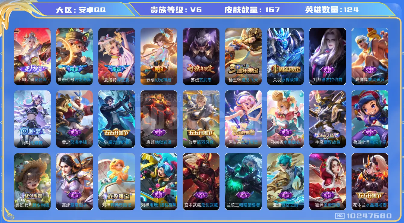 [10247680]V6 1无双 3传说 124英雄 167皮肤 可修改实名 无双皮：花合斗 传说皮：幻光神枪,浮生妄,鲁班七号-时之奇旅 珍宝阁皮：妄想食味 限定皮：遇见飞天,冰锋战神,玄武志(苏烈年限) 史诗皮：星界战将,化蝶舞,鸭鸭历险记-刘禅,龙之律动,怒海争锋,蔬乡物语(鲁班七号),破空之剑,紫霞仙子,电玩小子(小书包),特工魅影,千年之狐,电玩·爆裂旋风,匿光侦查者,江河有灵,蒙恬荣光